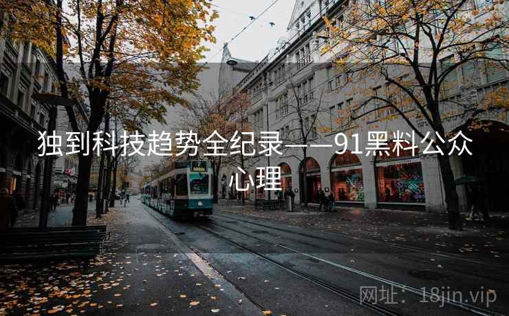 独到科技趋势全纪录——91黑料公众心理