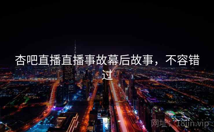 杏吧直播直播事故幕后故事,不容错过 杏吧直播直播事故幕后故事,不容错过