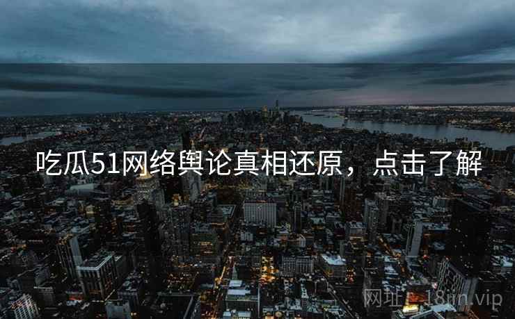 吃瓜51网络舆论真相还原,点击了解 吃瓜51网络舆论真相还原,点击了解