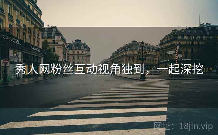 秀人网粉丝互动视角独到，一起深挖