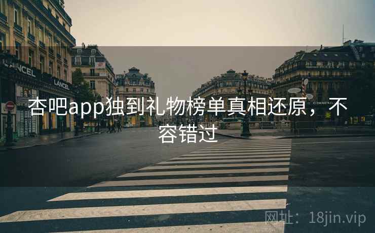 杏吧app独到礼物榜单真相还原，不容错过