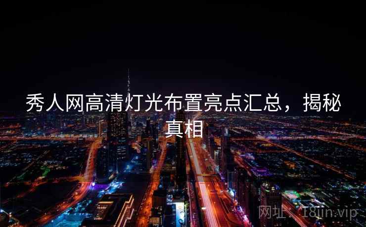 秀人网高清灯光布置亮点汇总,揭秘真相 秀人网高清灯光布置亮点汇总,揭秘真相