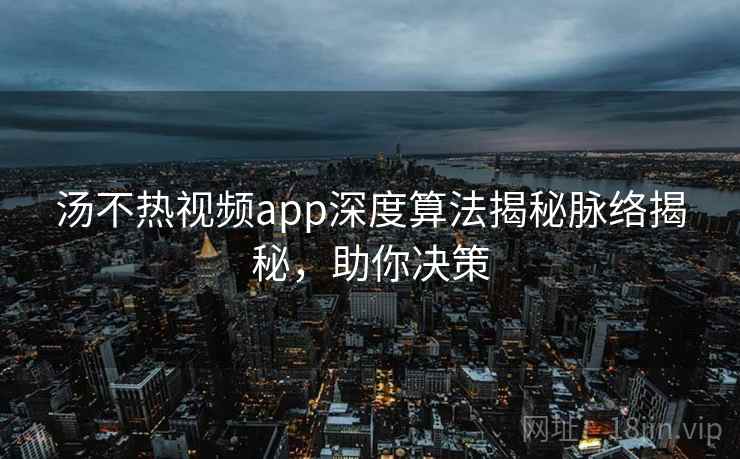 汤不热视频app深度算法揭秘脉络揭秘,助你决策 汤不热视频app深度算法揭秘脉络揭秘,助你决策